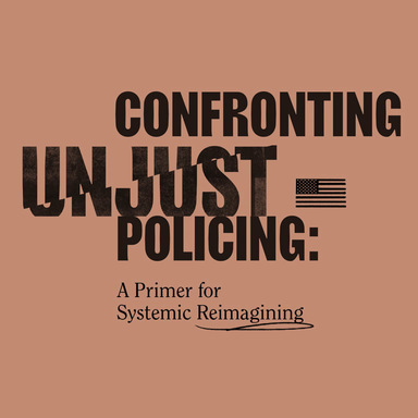 Confronting Unjust Policing: A Primer for Systemic Reimagining